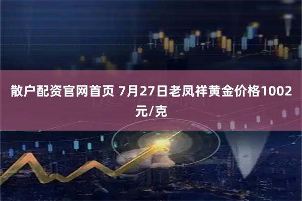散户配资官网首页 7月27日老凤祥黄金价格1002元/克