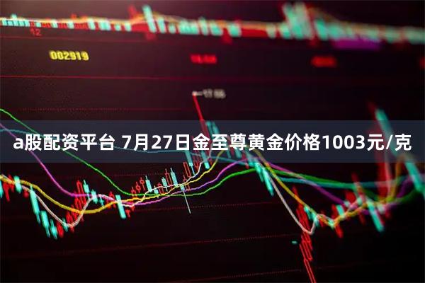 a股配资平台 7月27日金至尊黄金价格1003元/克