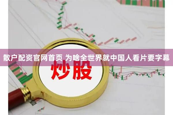 散户配资官网首页 为啥全世界就中国人看片要字幕