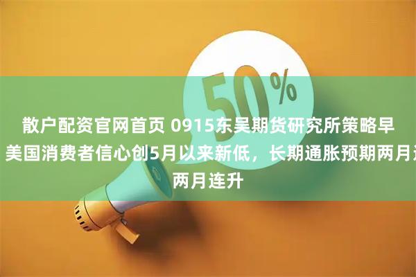 散户配资官网首页 0915东吴期货研究所策略早参｜美国消费者信心创5月以来新低，长期通胀预期两月连升